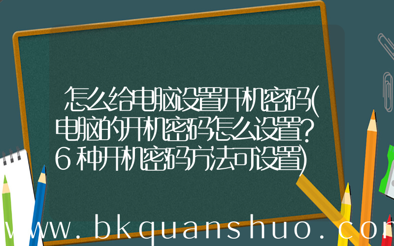 怎么给电脑设置开机密码(电脑的开机密码怎么设置？ 6种开机密码方法可设置)
